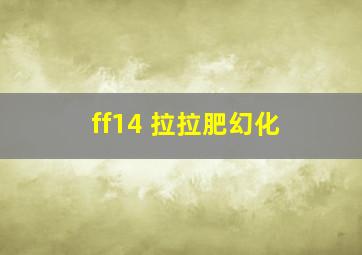 ff14 拉拉肥幻化